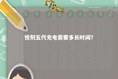 悦刻五代充电需要多长时间？ 